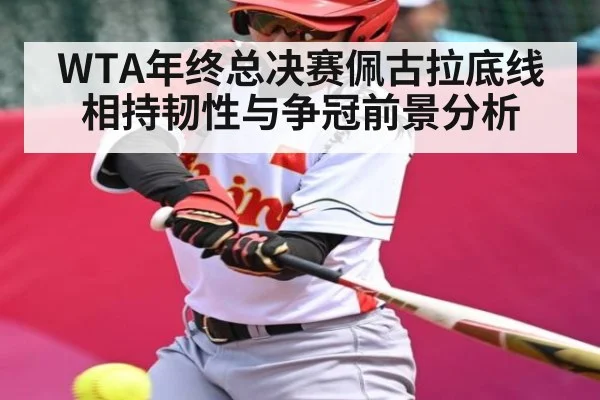 WTA年终总决赛佩古拉底线相持韧性与争冠前景分析
