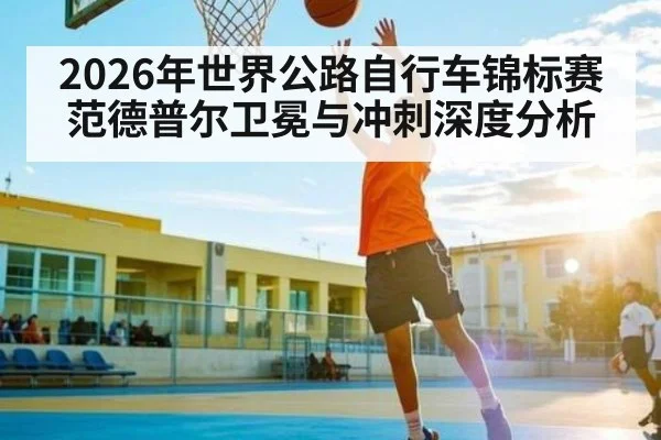 2026年世界公路自行车锦标赛范德普尔卫冕与冲刺深度分析